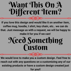 May include: Text-based graphic on a gray background. The text reads "Want This On A Different Item?" and "Need Something Custom". Additional text explains custom design options for various items like mugs and t-shirts.