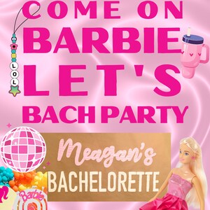 May include: Pink and white invitation with the text "Come on Barbie Let's Bach Party" and a pink and white disco ball. A gold sign with the text "Meagan's Bachelorette" is in the bottom center of the image. A Barbie doll is sitting on the right side of the image wearing a pink dress.