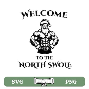 May include: Black and white graphic of a muscular Santa Claus wearing a Santa hat and belt. The text above reads "WELCOME" and below reads "TO THE NORTH SWOLE". The bottom of the image has the text "SVG", the Doomwood USA logo, and "PNG".