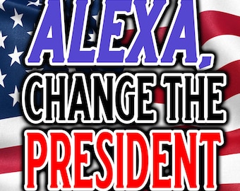 May include: A graphic with the text "ALEXA, CHANGE THE PRESIDENT" in blue, black, and red, set against a waving American flag background. The text is outlined in white, creating a bold contrast.