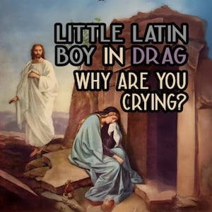 May include: An artistic image with text that reads "LITTLE LATIN BOY IN DRAG WHY ARE YOU CRYING?" The image depicts a religious scene with figures in robes and a woman seated, with a somber expression.