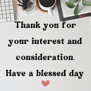 May include: A white background with black text that reads "Thank you for your interest and consideration. Have a blessed day." A pink heart is below the text.