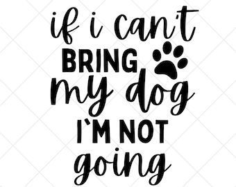 If I can't bring my dog I'm not going SVG, Funny quotes svg, Sarcasm Svg, Sarcastic Svg, Sarcastic Sayings Svg,  Sarcastic Quotes Svg