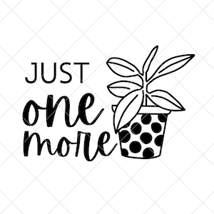 Just one more SVG, Plant quotes SVG, Plant lovers svg, Succulent svg, Cactus svg, Plants svg, Funny quotes svg, Plant Lady SVG