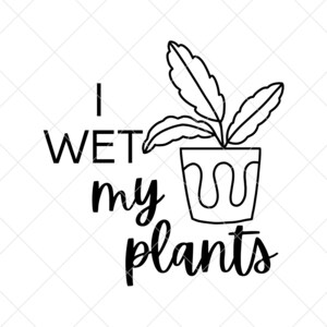 I wet my plants SVG, Pflanzen Zitate SVG, Pflanzenliebhaber svg, Sukkulenten svg, Kaktus svg, Pflanzen svg, Lustige Zitate svg, Plant Lady SVG