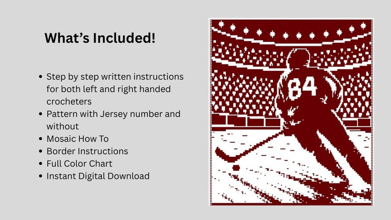 May include: A digital crochet pattern featuring a maroon and white pixelated graphic of a hockey player wearing jersey number 84 on an ice rink. The text reads: What's Included! Step by step written instructions, pattern options, mosaic guide, border instructions, full color chart, and instant digital download.