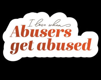 I love when abusers get abused - Vinyl Sticker