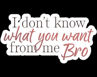 I don't know what you want from me bro - Vinyl Sticker