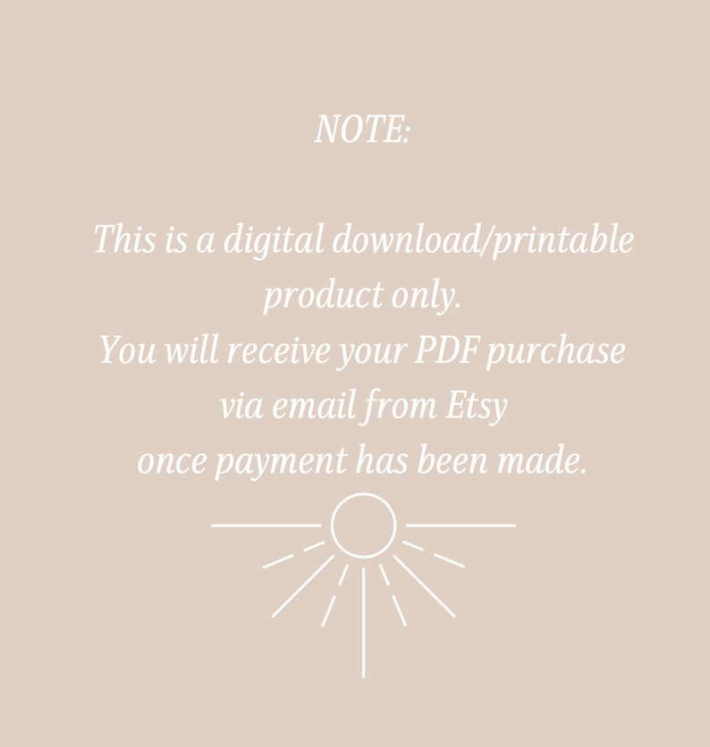 May include: A white text note on a beige background with the text "NOTE: This is a digital download/printable product only. You will receive your PDF purchase via email from Etsy once payment has been made."  A stylized sun with rays is below the text.