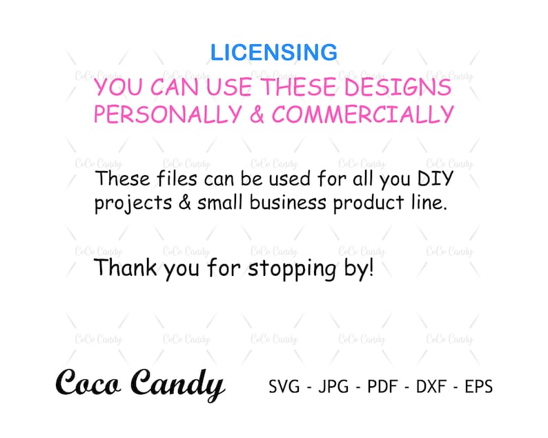 Op de afbeelding: Tekst die luidt: "LICENSING YOU CAN USE THESE DESIGNS PERSONALLY & COMMERCIALLY These files can be used for all you DIY projects & small business product line. Thank you for stopping by! Coco Candy SVG - JPG - PDF - DXF - EPS"