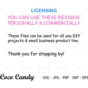 May include: Text that reads "LICENSING YOU CAN USE THESE DESIGNS PERSONALLY & COMMERCIALLY These files can be used for all you DIY projects & small business product line. Thank you for stopping by! Coco Candy SVG - JPG - PDF - DXF - EPS"