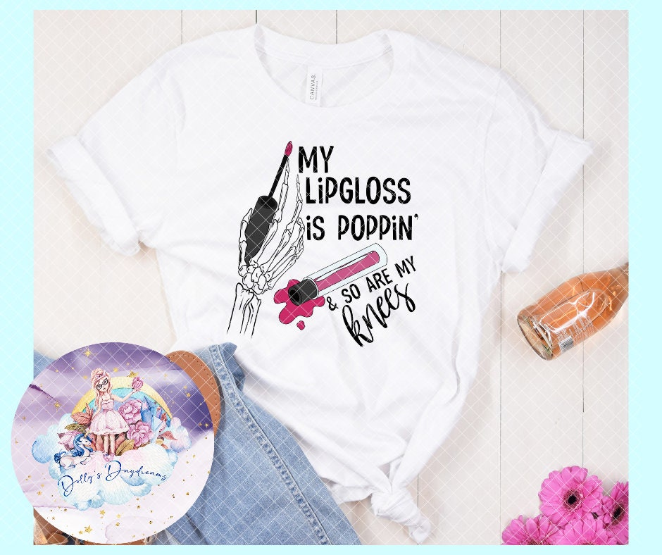 My lip gloss is poppin' so are my knees Skelly Tshirt