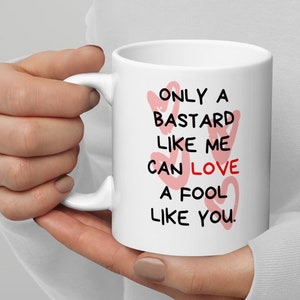 White glossy mug, Only a Bastard like me can Love a Fool like you Mug, Gift Mug for your Love Ones.