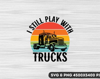 I Still Play With Trucks SVG PNG: Trucker Dad Design (Digital Download)