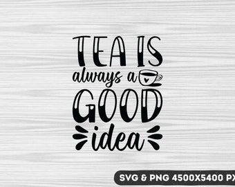 Tea Is Always a Good Idea SVG PNG: Funny Tea Quotes (Digital Download)