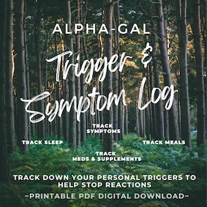 May include: A printable PDF download for a trigger and symptom log. The image shows a forest scene with the text "ALPHA-GAL Trigger & Symptom Log" in white text. The text "TRACK SYMPTOMS", "TRACK SLEEP", "TRACK MEALS", and "TRACK MEDS & SUPPLEMENTS" is also visible. The text "TRACK DOWN YOUR PERSONAL TRIGGERS TO HELP STOP REACTIONS" is also visible. The text "~PRINTABLE PDF DIGITAL DOWNLOAD~" is also visible.