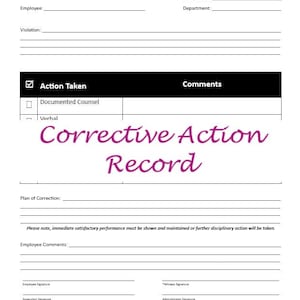 May include: A black and white corrective action record form with the title "Corrective Action Record" in bold, pink font. The form includes sections for employee name, violation, action taken, comments, plan of correction, employee comments, and signatures. The form also includes the text "Please note, immediate satisfactory performance must be shown and maintained or further disciplinary action will be taken."