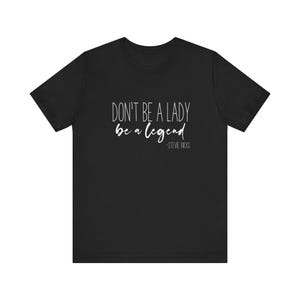 Stevie Nicks Quote T-Shirt or Sweatshirt | Don’t Be a Lady, Be a Legend