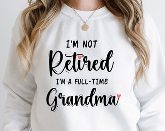 Full Time Grandma Sweatshirt - Funny Retirement Grandma Gift.