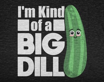 I'm Kind Of A Big Dill, Funny Shirt For Sarcastic Men and Women, Humor Tshirt, Funny Quote, Funny Tshirt Boys and Girls
