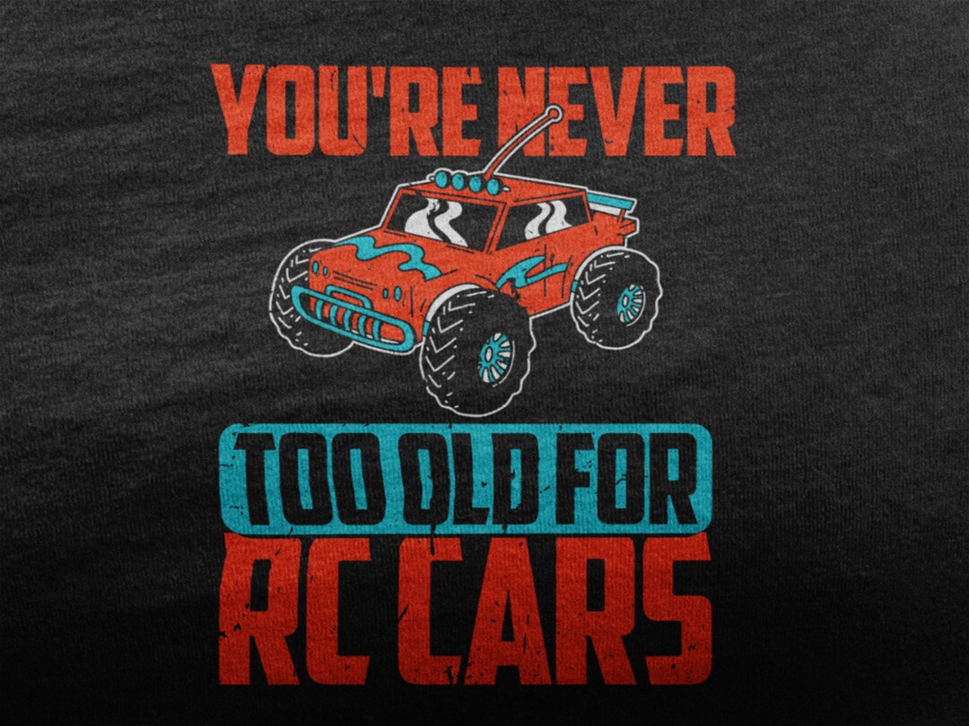 You're Never Too Old for RC Cars, RC Car Shirt, Remote Control Car for