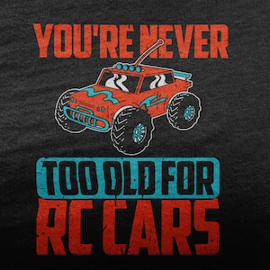 You&#39;re Never Too Old For RC Cars, RC Car Shirt, Remote Control Car For RC Lover, I Love Rc Cars For Men, Rc Crawler, Car Enthusiast