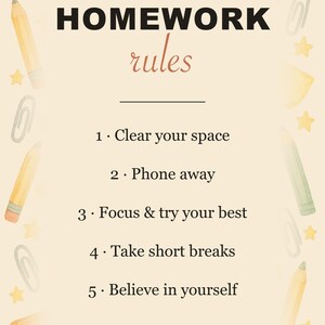 May include: A cream-colored poster titled HOMEWORK rules with five numbered steps: 1. Clear your space, 2. Phone away, 3. Focus & try your best, 4. Take short breaks, 5. Believe in yourself. The border features watercolor pencils, books, and stars.