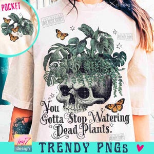 You Gotta Stop Watering Dead Plants PNG Sarcastic Plant lover Png Funny Adult Humor Skeleton Floral skull Svg Snarky Skeleton designORIGINAL image 1