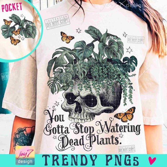 You Gotta Stop Watering Dead Plants PNG Sarcastic Plant lover Png Funny Adult Humor Skeleton Floral skull Svg Snarky Skeleton designORIGINAL