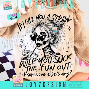 May include: Beige sweatshirt with a black and white graphic of a skeleton woman wearing sunglasses, drinking from a cup. Text reads: "IF I GIVE YOU A STRAW... WILL YOU SUCK THE FUN OUT of someone else's day?"