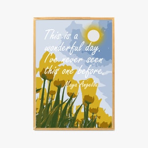This is a wonderful day. I’ve never seen this one before | Maya Angelou Quote Wall Art | Wall Decor | Motivational Print | Instant Download