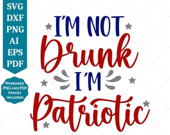 I'm Not Drunk I'm Patriotic SVG | 4th of July SVG | America | USA Flag | Patriotic | Independence Day | Cut Files for Cricut | Sublimation