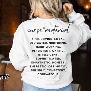 May include: White sweatshirt with the text "nurse material" and a list of positive qualities, including kind, loving, loyal, dedicated, nurturing, hard-working, persistent, caring, intelligent, sophisticated, empathetic, honest, energetic, optimistic, friendly, competent, and courageous.