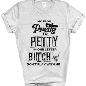May include: Gray t-shirt with black text that reads "I go from Pretty to Petty in one letter Bitch" with a rock and roll hand gesture.  Don't play with me.
