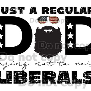 May include: Black and white graphic design with the text "Just a Regular Dad Trying Not to Raise Liberals". The graphic features a beard, sunglasses, and stars.