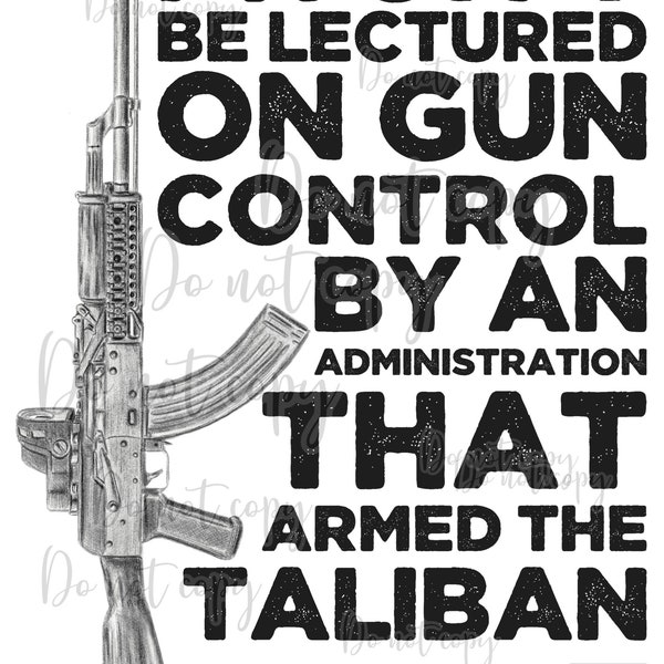 I won’t be lectured on gun control by an administration Taliban High resolution PNG digital design file transparent background sublimation.