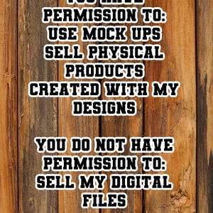 May include: Text on a wooden background states: "YOU HAVE PERMISSION TO: USE MOCK UPS SELL PHYSICAL PRODUCTS CREATED WITH MY DESIGNS. YOU DO NOT HAVE PERMISSION TO: SELL MY DIGITAL FILES."