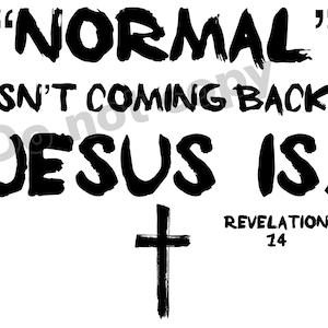May include: Black and white graphic text design with a cross. The text reads "NORMAL ISN'T COMING BACK. JESUS IS. REVELATION 14"
