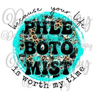 May include: A turquoise circle with a leopard print background and the text "Because your life is worth my time" written around the outside. The words "PHLE BOTO MIST" are written in large black letters inside the circle.