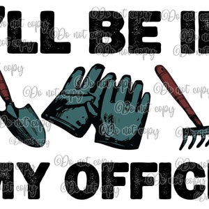 I’ll be in my office gardening tools high resolution PNG digital design file transparent background sublimation gloves rake shovel hoe