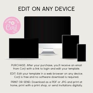 May include: Illustration of a desktop computer, laptop, tablet, and smartphone, all with black screens. The text "EDIT ON ANY DEVICE" is at the top of the image. The text "PERSONALIZE WITH Corjl" is in a pink circle with a gear icon in the top left corner. The text below the devices reads "PURCHASE: After your purchase, you'll receive an email from Corjl with a link to login and edit your template. EDIT: Edit your template in a web browser on any device. Corjl is free and no software download is required. PRINT OR SEND: Download as a PDF or JPG and print at home, print with a print shop, or send invitations digitally."