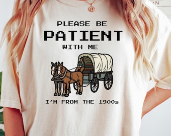 Please Be Patient With Me I'm From The 1900s Sweatshirt, Funny Western Shirt, Meme Shirt, Gift for Friend, Funny Dad Shirt, Gift for Mom