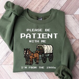 Please Be Patient With Me I&#39;m From The 1900s Sweatshirt, Funny Graphic Shirt, Funny Retro Shirt, 1900s Graphic Tee, Meme Graphic Tee