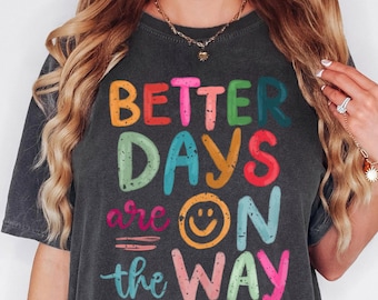 Comfort Colors® Better Days Are On The Way Shirt, Mental Health Shirt, Positive Affirmation Shirt, Motivational Shirt, Inspirational Shirt