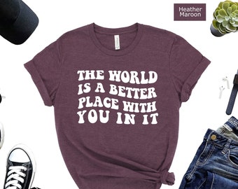 Positive Quote Shirt: The World is a Better Place
