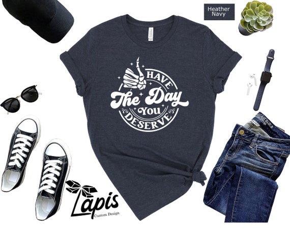 Have The Day You Deserve Skeleton T-Shirt - Sarcastic Women's Tee