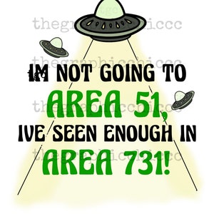 May include: A green and black graphic design with a UFO and the text "I'm not going to Area 51, I've seen enough in Area 731!"