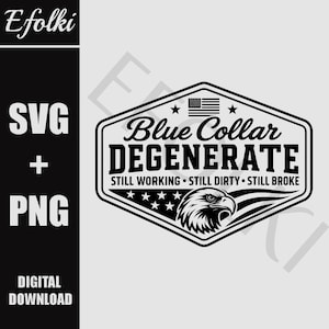 May include: Black and white digital design with the text "Blue Collar Degenerate" inside a hexagon shape, with an American flag and an eagle graphic. The design also includes the text "Still Working, Still Dirty, Still Broke". The left side of the image has the text "SVG + PNG" and "Digital Download".