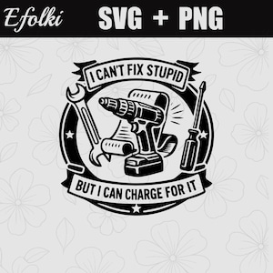 May include: Black and white graphic featuring a wrench, drill, and screwdriver. Text reads "I CAN'T FIX STUPID BUT I CAN CHARGE FOR IT." The design is suitable for DIY enthusiasts and those in the trades.