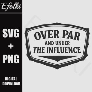 May include: A black and white digital design featuring the text "OVER PAR AND UNDER THE INFLUENCE" within a decorative frame. The design also includes "SVG + PNG" and "DIGITAL DOWNLOAD" text.